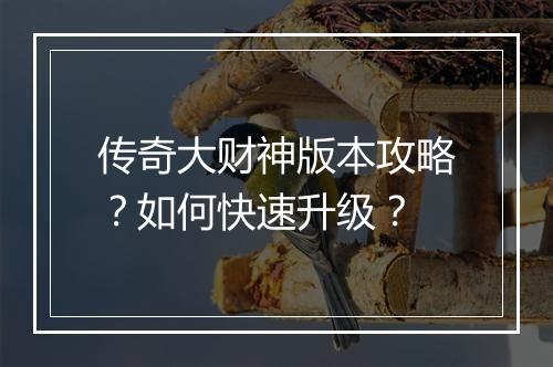 传奇大财神版本攻略？如何快速升级？