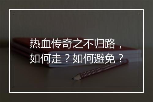 热血传奇之不归路，如何走？如何避免？
