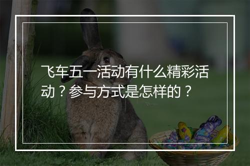 飞车五一活动有什么精彩活动？参与方式是怎样的？