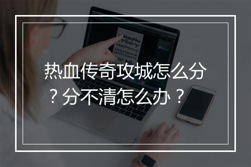 热血传奇攻城怎么分？分不清怎么办？