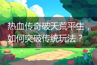 热血传奇破天荒平生，如何突破传统玩法？
