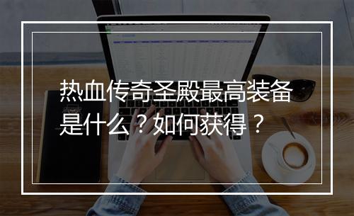 热血传奇圣殿最高装备是什么？如何获得？