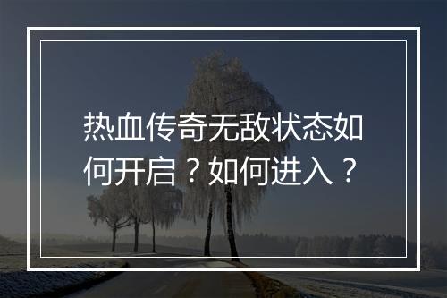 热血传奇无敌状态如何开启？如何进入？