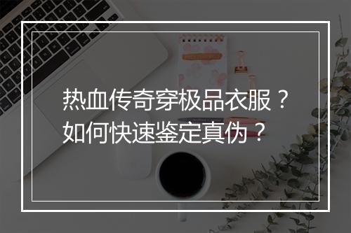 热血传奇穿极品衣服？如何快速鉴定真伪？