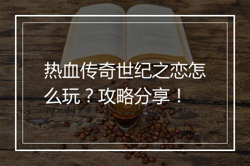 热血传奇世纪之恋怎么玩？攻略分享！
