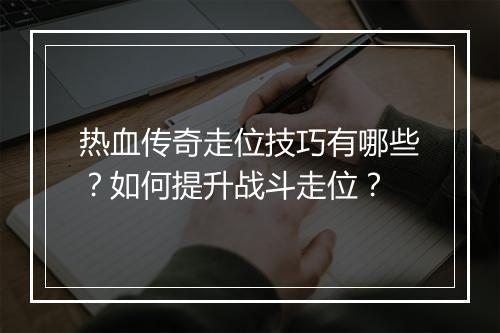 热血传奇走位技巧有哪些？如何提升战斗走位？