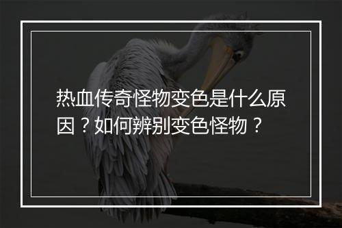 热血传奇怪物变色是什么原因？如何辨别变色怪物？