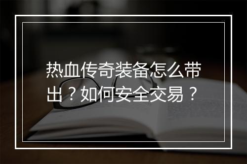 热血传奇装备怎么带出？如何安全交易？