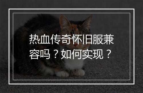 热血传奇怀旧服兼容吗？如何实现？