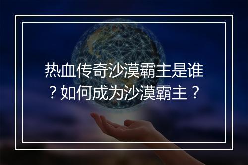 热血传奇沙漠霸主是谁？如何成为沙漠霸主？