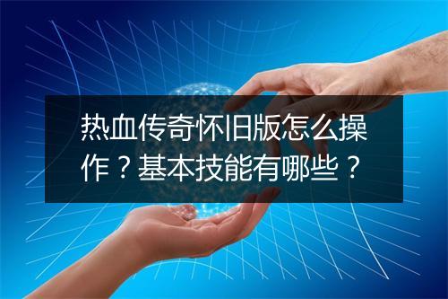 热血传奇怀旧版怎么操作？基本技能有哪些？