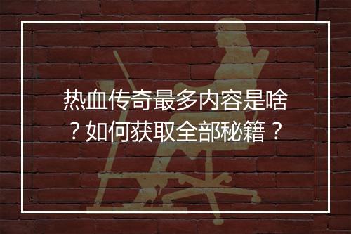 热血传奇最多内容是啥？如何获取全部秘籍？