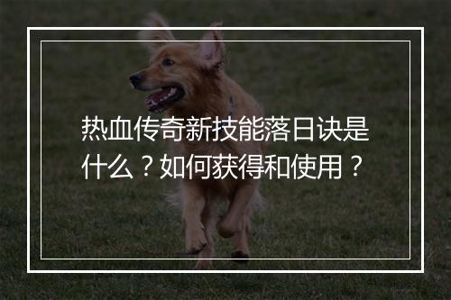 热血传奇新技能落日诀是什么？如何获得和使用？