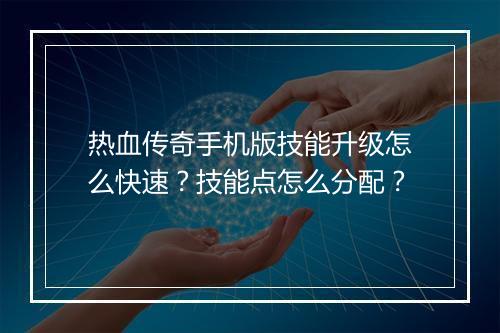 热血传奇手机版技能升级怎么快速？技能点怎么分配？