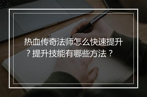 热血传奇法师怎么快速提升？提升技能有哪些方法？