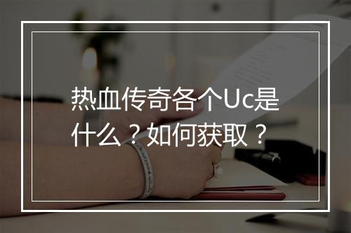 热血传奇各个Uc是什么？如何获取？