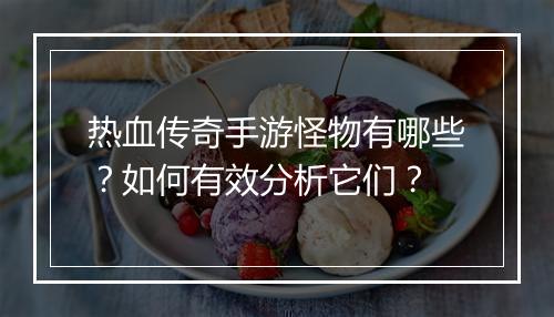 热血传奇手游怪物有哪些？如何有效分析它们？