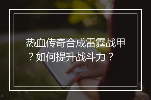 热血传奇合成雷霆战甲？如何提升战斗力？