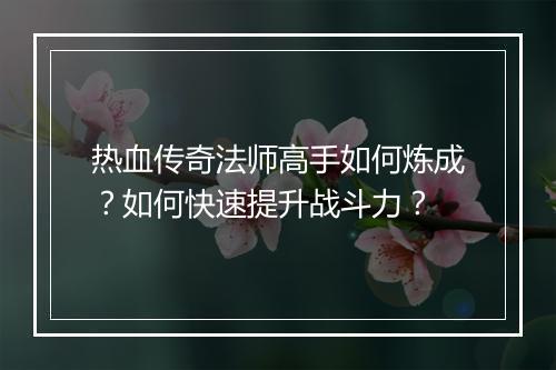 热血传奇法师高手如何炼成？如何快速提升战斗力？