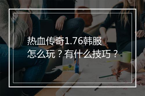 热血传奇1.76韩服怎么玩？有什么技巧？