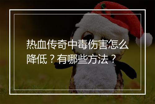 热血传奇中毒伤害怎么降低？有哪些方法？