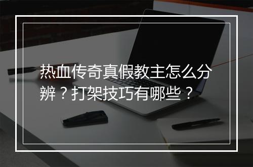 热血传奇真假教主怎么分辨？打架技巧有哪些？