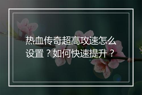 热血传奇超高攻速怎么设置？如何快速提升？