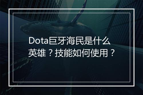 Dota巨牙海民是什么英雄？技能如何使用？