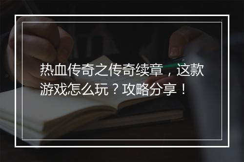 热血传奇之传奇续章，这款游戏怎么玩？攻略分享！