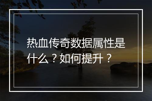 热血传奇数据属性是什么？如何提升？