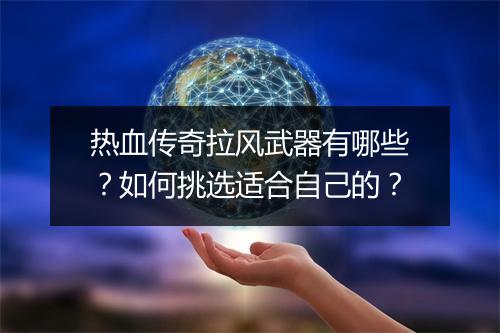 热血传奇拉风武器有哪些？如何挑选适合自己的？
