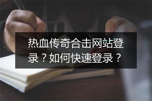 热血传奇合击网站登录？如何快速登录？
