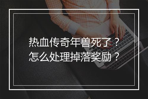 热血传奇年兽死了？怎么处理掉落奖励？