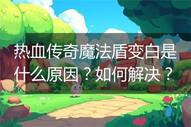 热血传奇魔法盾变白是什么原因？如何解决？