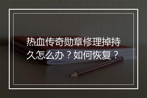 热血传奇勋章修理掉持久怎么办？如何恢复？