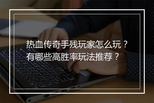 热血传奇手残玩家怎么玩？有哪些高胜率玩法推荐？