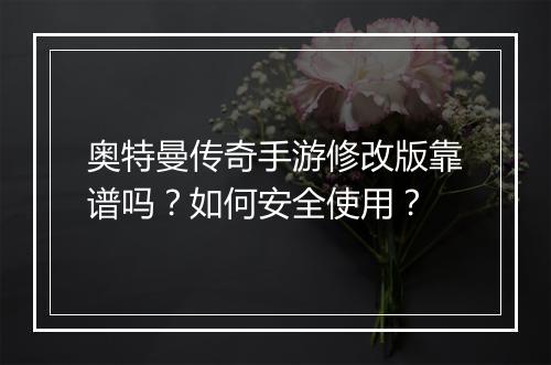 奥特曼传奇手游修改版靠谱吗？如何安全使用？