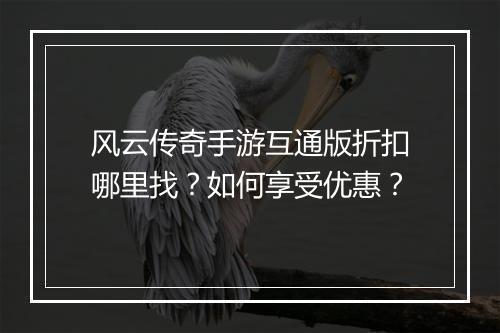 风云传奇手游互通版折扣哪里找？如何享受优惠？
