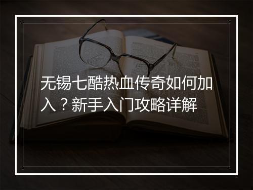 无锡七酷热血传奇如何加入？新手入门攻略详解