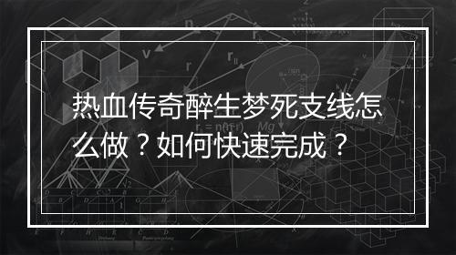 热血传奇醉生梦死支线怎么做？如何快速完成？