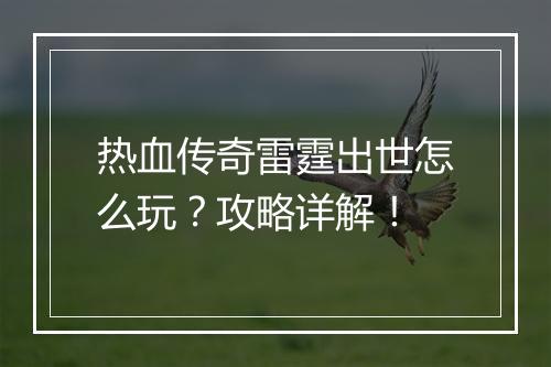 热血传奇雷霆出世怎么玩？攻略详解！