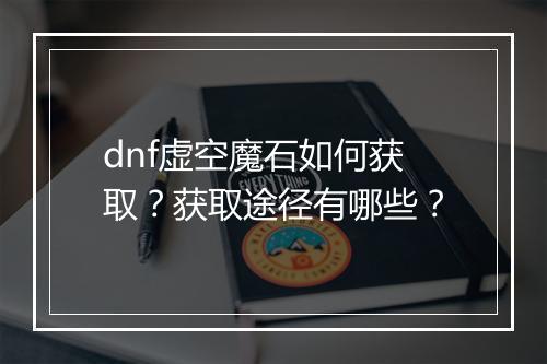 dnf虚空魔石如何获取？获取途径有哪些？