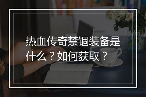 热血传奇禁锢装备是什么？如何获取？