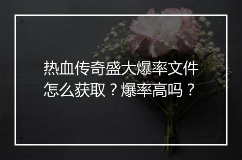 热血传奇盛大爆率文件怎么获取？爆率高吗？