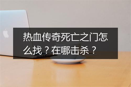 热血传奇死亡之门怎么找？在哪击杀？