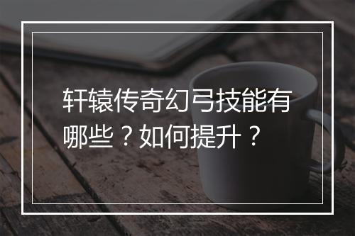 轩辕传奇幻弓技能有哪些？如何提升？