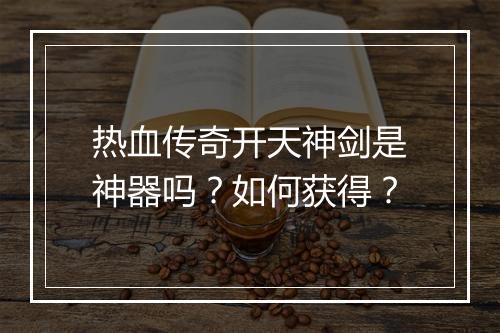 热血传奇开天神剑是神器吗?如何获得?