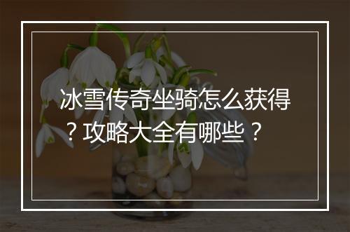 冰雪传奇坐骑怎么获得？攻略大全有哪些？
