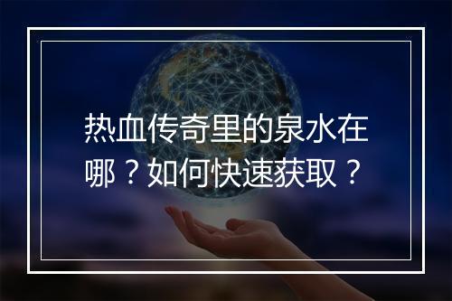 热血传奇里的泉水在哪？如何快速获取？