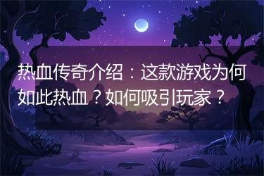 热血传奇介绍：这款游戏为何如此热血？如何吸引玩家？